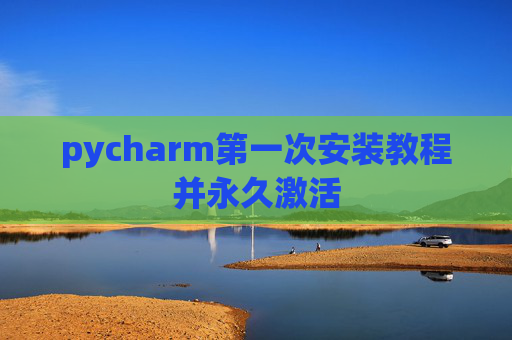 pycharm第一次安装教程并永久激活